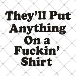 They'll Put Anything On A Shirt 2