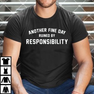 Another Fine Day Ruined By Responsibility Shirt