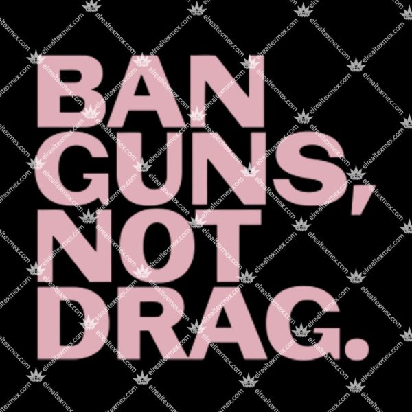 Ban Guns Not Drag Shirt 1