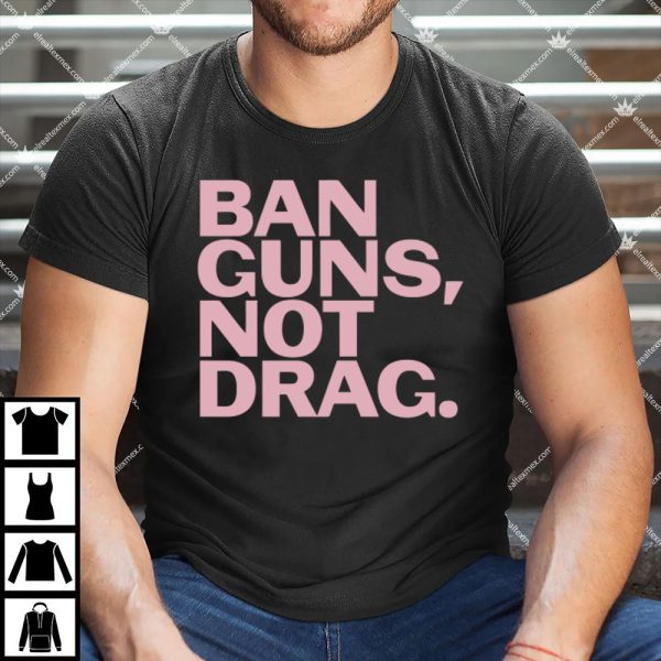 Ban Guns Not Drag Shirt