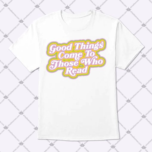 Good Things Come To Those Who Read Shirt 1