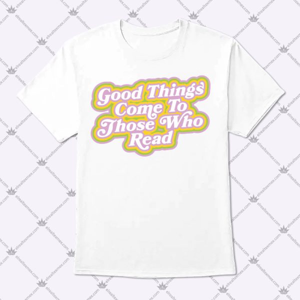 Good Things Come To Those Who Read Shirt 1