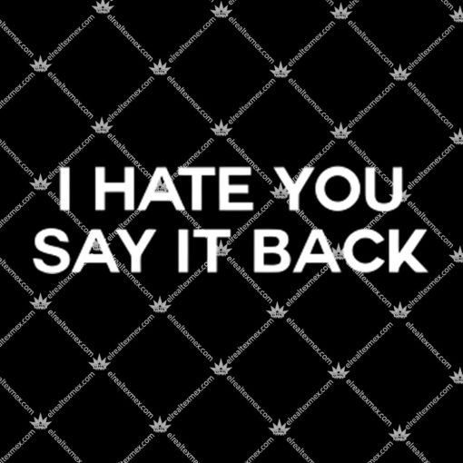 I Hate You Say It Back Shirt 1