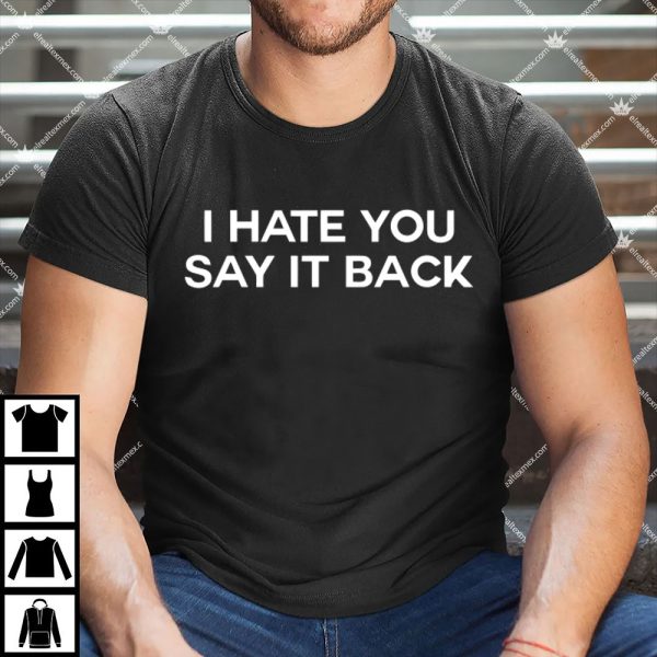 I Hate You Say It Back Shirt