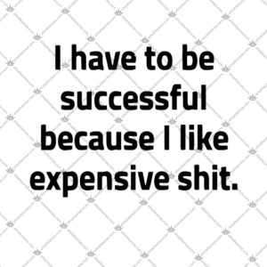 I Have To Be Successful Because I Like Expensive Shit Shirt 2