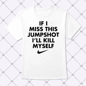 If I Miss This Jumpshot i'll Kill Myself Shirt 1