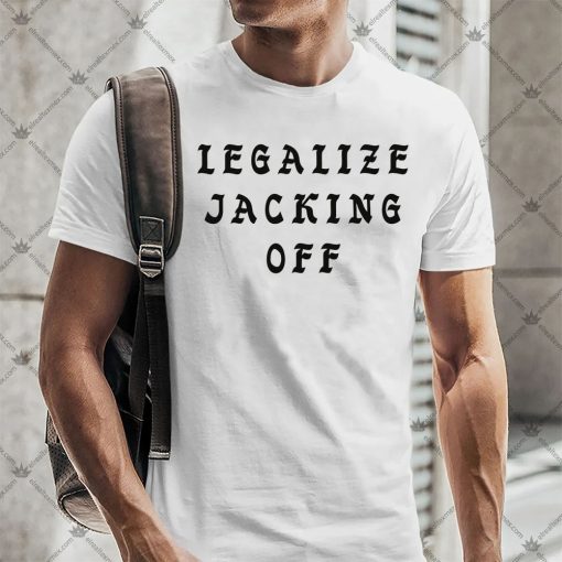 Legalize Jacking Off Shirt