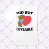 Mid But Loveable Shirt 1