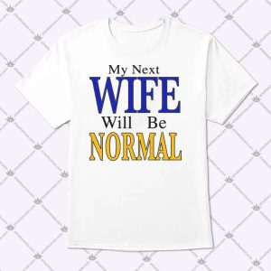 My Next Wife Will Be Normal Shirt 1