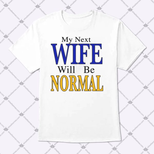 My Next Wife Will Be Normal Shirt 1