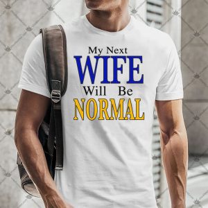 My Next Wife Will Be Normal Shirt