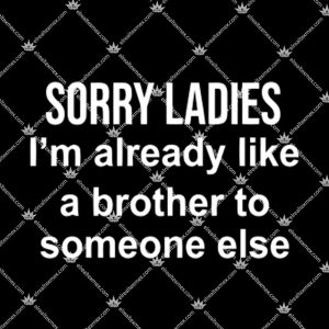 Sorry Ladies I'm Already Like A Brother To Someone Else Shirt 1