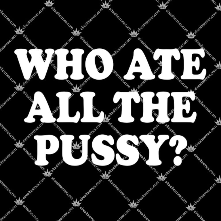 Who Ate All The Pussy Shirt, Hoodie - El Real Tex-Mex