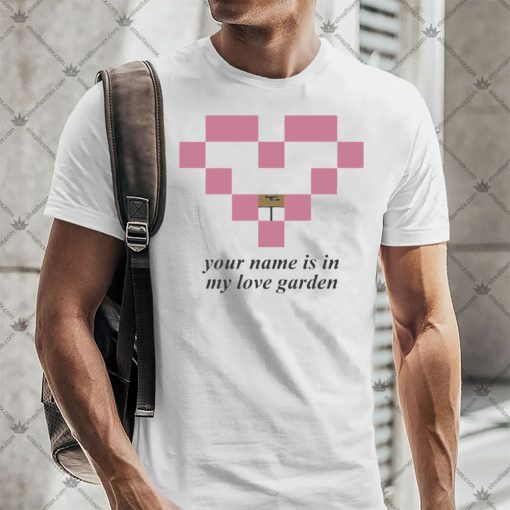 Your Name Is In My Love Garden Shirt