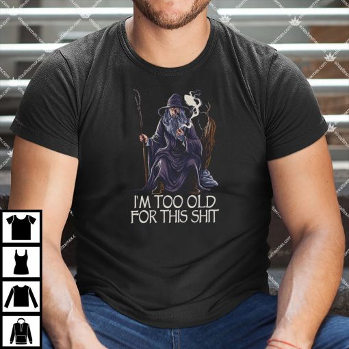 I'm Too Old For This Shit Shirt