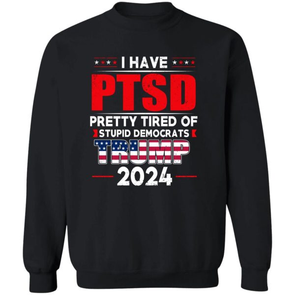I Have PTSD Pretty Tired Of Stupid Democrats Donald Trump 2024 5