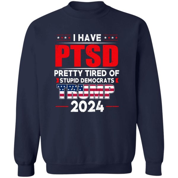 I Have PTSD Pretty Tired Of Stupid Democrats Donald Trump 2024 6