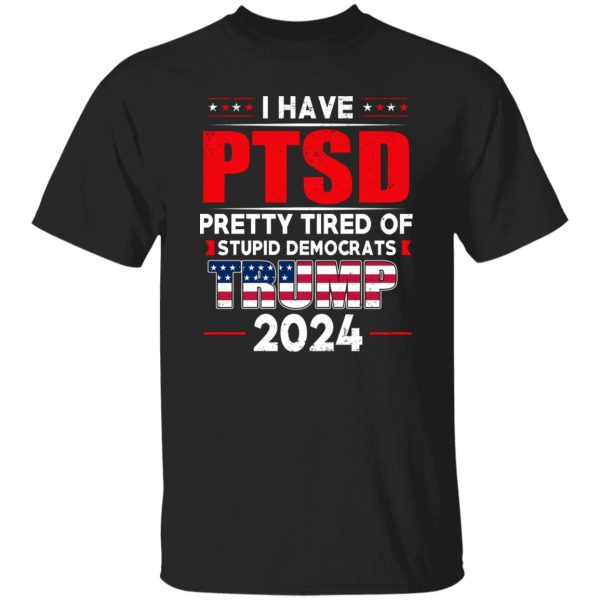 I Have PTSD Pretty Tired Of Stupid Democrats Donald Trump 2024 7