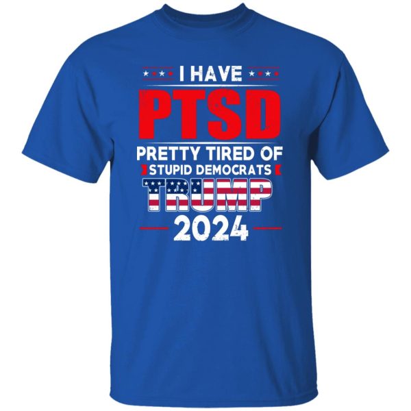 I Have PTSD Pretty Tired Of Stupid Democrats Donald Trump 2024 8