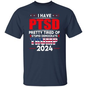 I Have PTSD Pretty Tired Of Stupid Democrats Donald Trump 2024 21