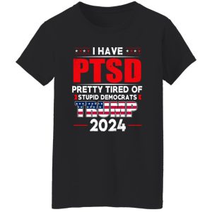I Have PTSD Pretty Tired Of Stupid Democrats Donald Trump 2024 23