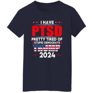I Have PTSD Pretty Tired Of Stupid Democrats Donald Trump 2024 22