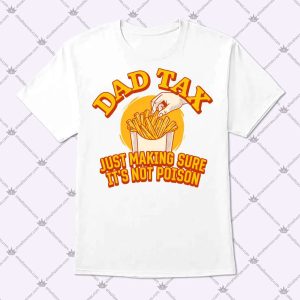 Dad Tax Just Making Sure It's Not Poison Shirt