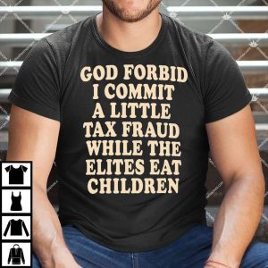 God Forbid I Commit A Little Tax Fraud While The Elites Eat Children Shirt