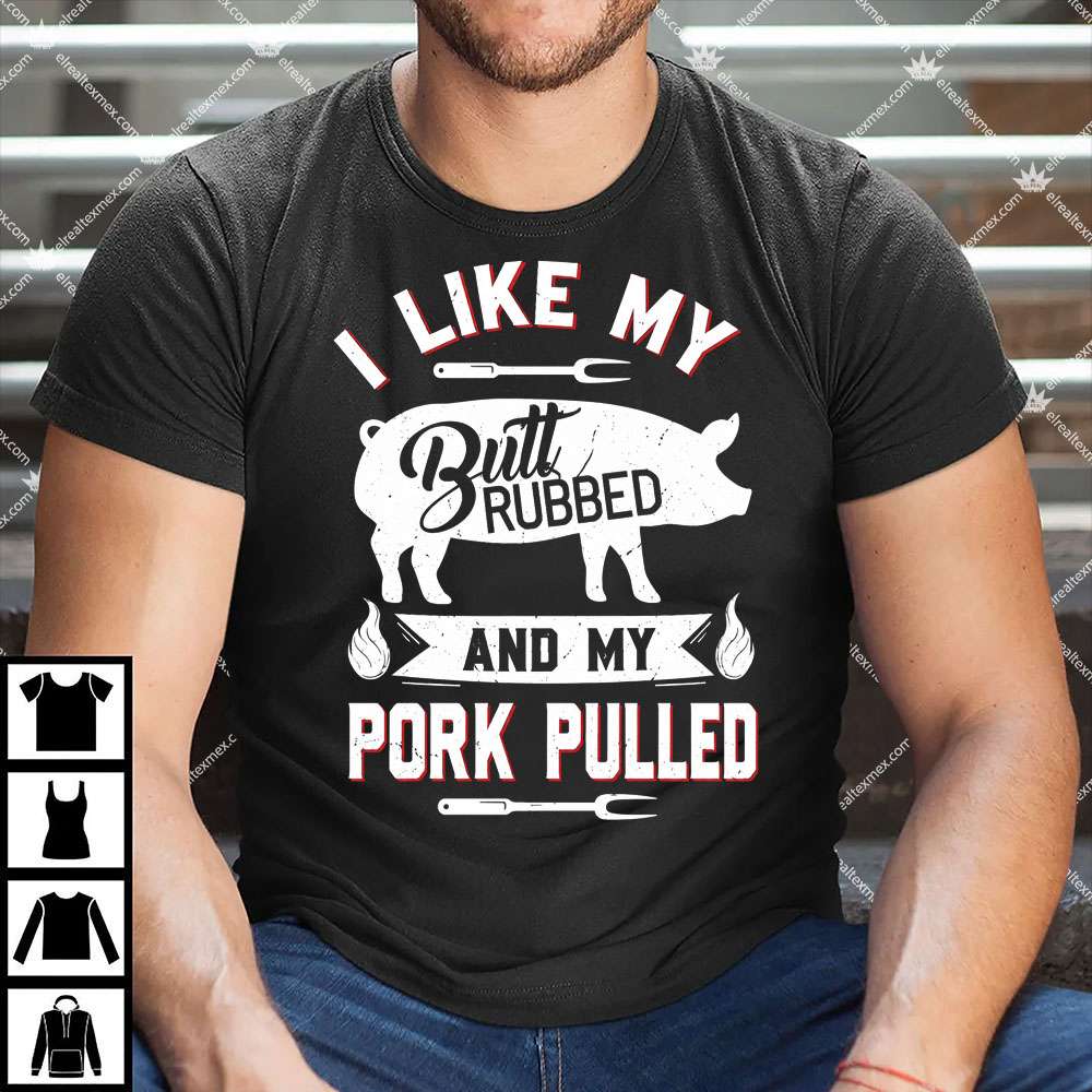 I Like My Butt Rubbed And My Pork Pulled 1 I Like My Butt Rubbed And My Pork Pulled Shirt