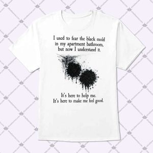 I Used To Fear The Black Mold In My Apartment, But Now I Understand It Shirt