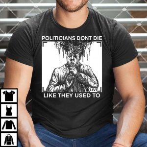 Politicians Don't Die Like They Used To Shirt