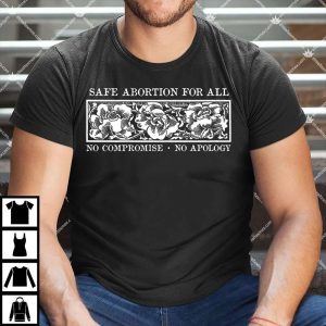 Safe Abortion For All No Compromise No Apology Shirt