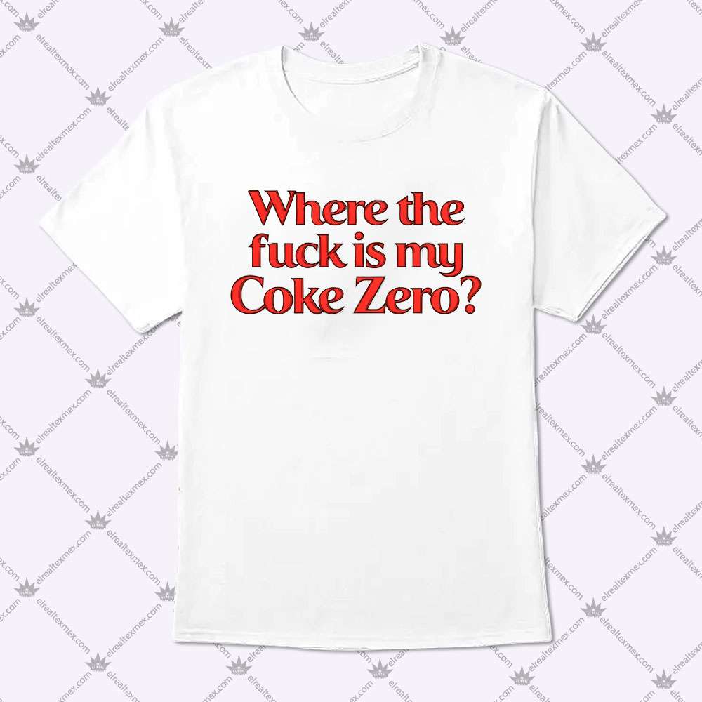 Where The Fuck Is My Coke Zero 1 Where The Fuck Is My Coke Zero Shirt