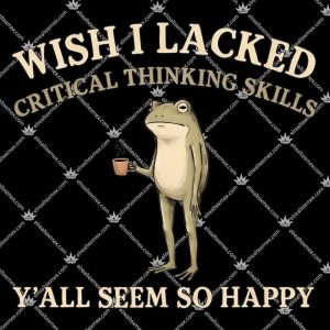 Wish I Lacked Critical Thinking Skills 3 Wish I Lacked Critical Thinking Skills TShirt