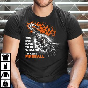 You Don't Have To Be A Wizard To Cast A Fireball Shirt