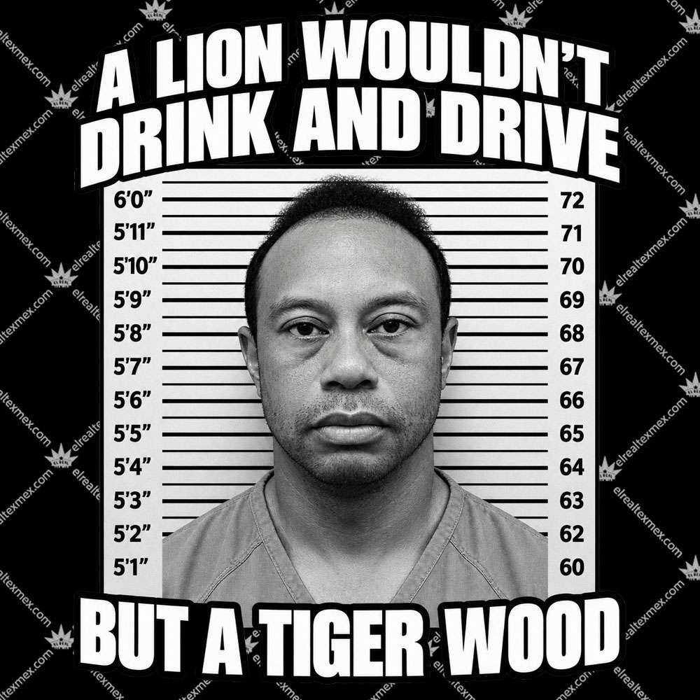 A Lion Wouldn't Drink And Drive But A Tiger Wood 2 A Lion Wouldn't Drink And Drive But A Tiger Wood T Shirts