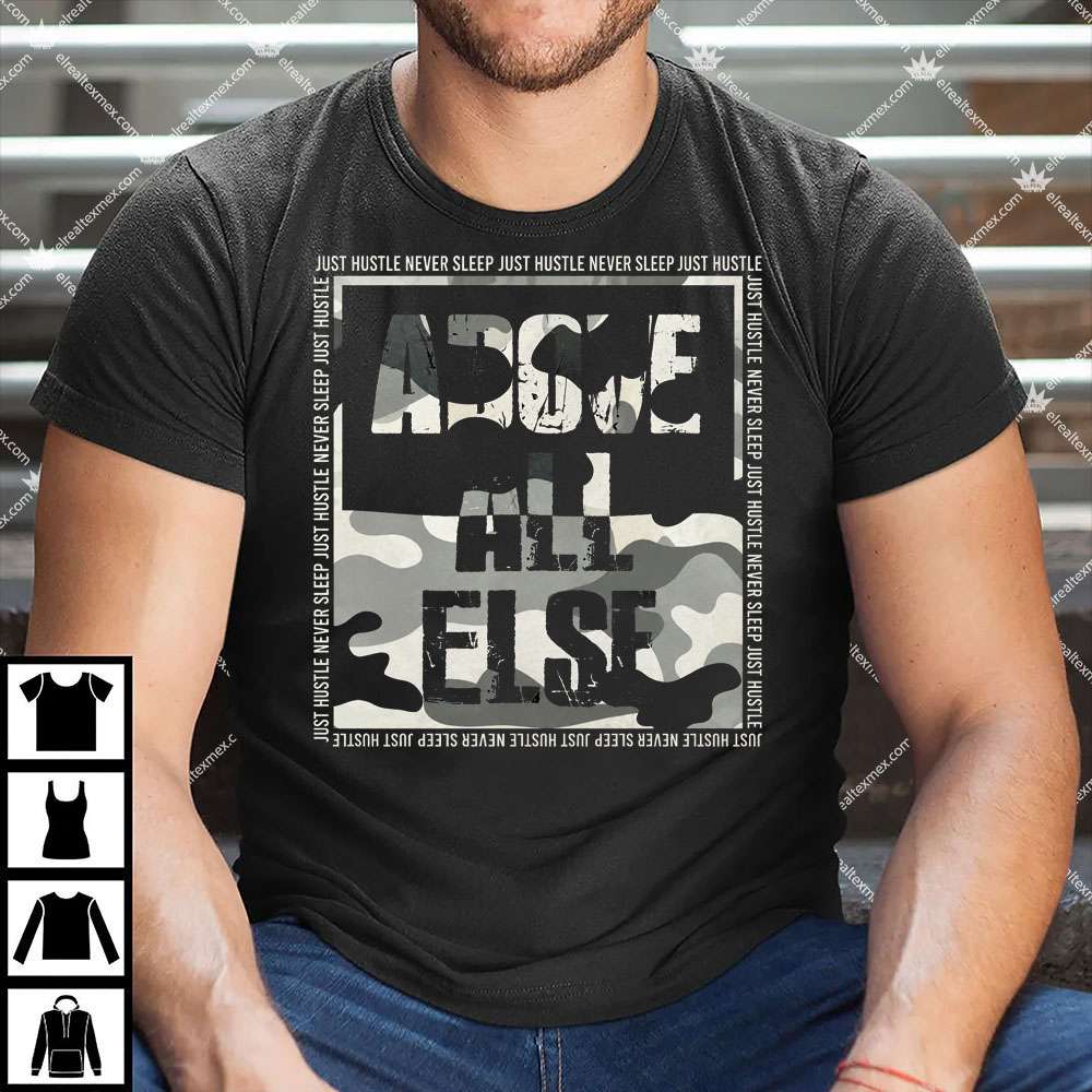 "Above All Else" Just Hustle Never Sleep 1 Above All Else Just Hustle Never Sleep Shirt