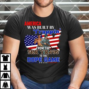 America Was Built By Trappin From The Fur Trade To The Dope Game Shirt