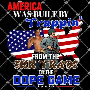 America Was Built By Trappin 3 America Was Built By Trappin From The Fur Trade To The Dope Game TShirt
