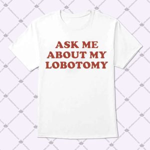 Ask Me About My Lobotomy Shirt