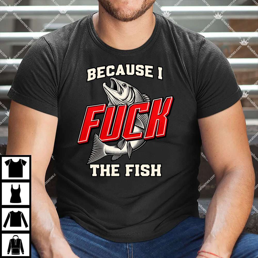 Because I Fuck The Fish 1 Because I Fuck The Fish T Shirt