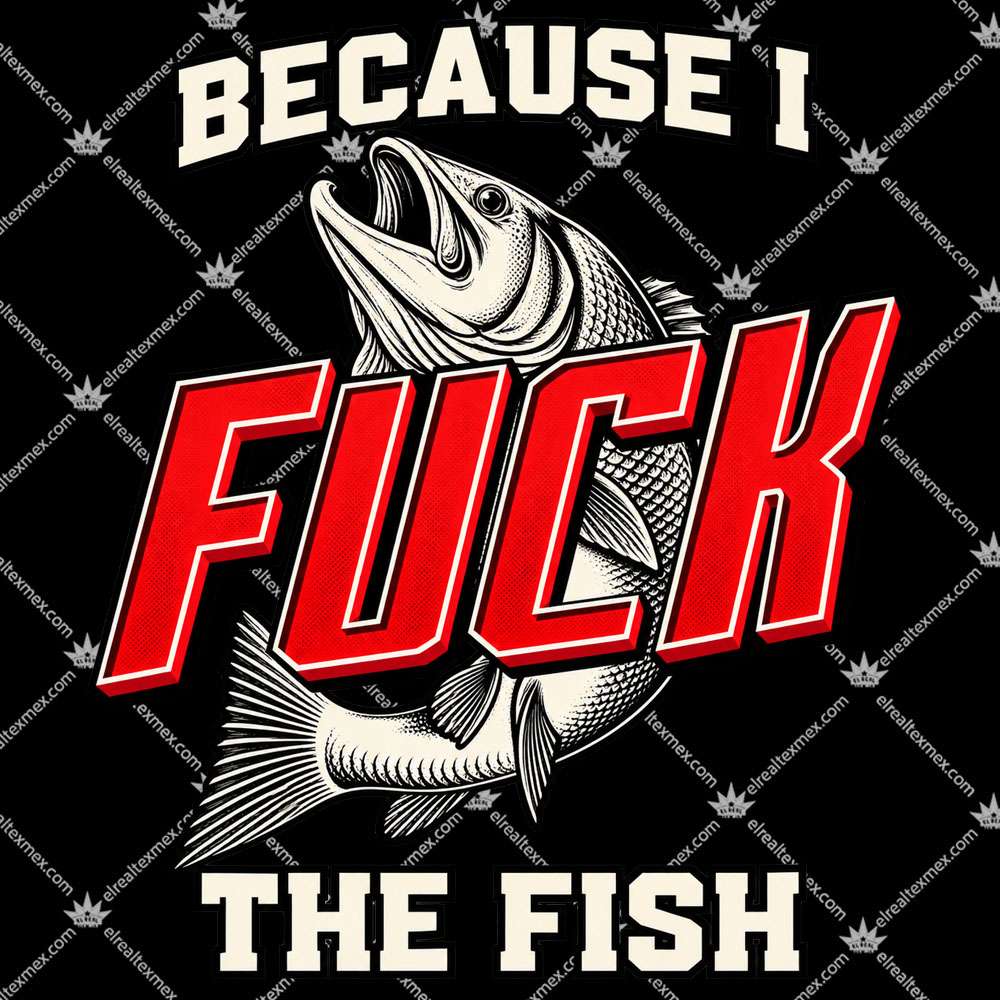 Because I Fuck The Fish 2 Because I Fuck The Fish T Shirts