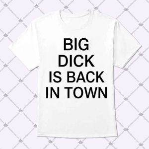 Big Dick Is Back In Town T Shirt