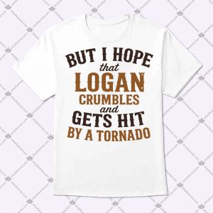 But I Hope That Logan Crumbles Shirt
