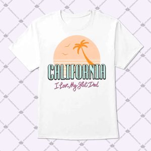 California I Love My Slut Dad T Shirt