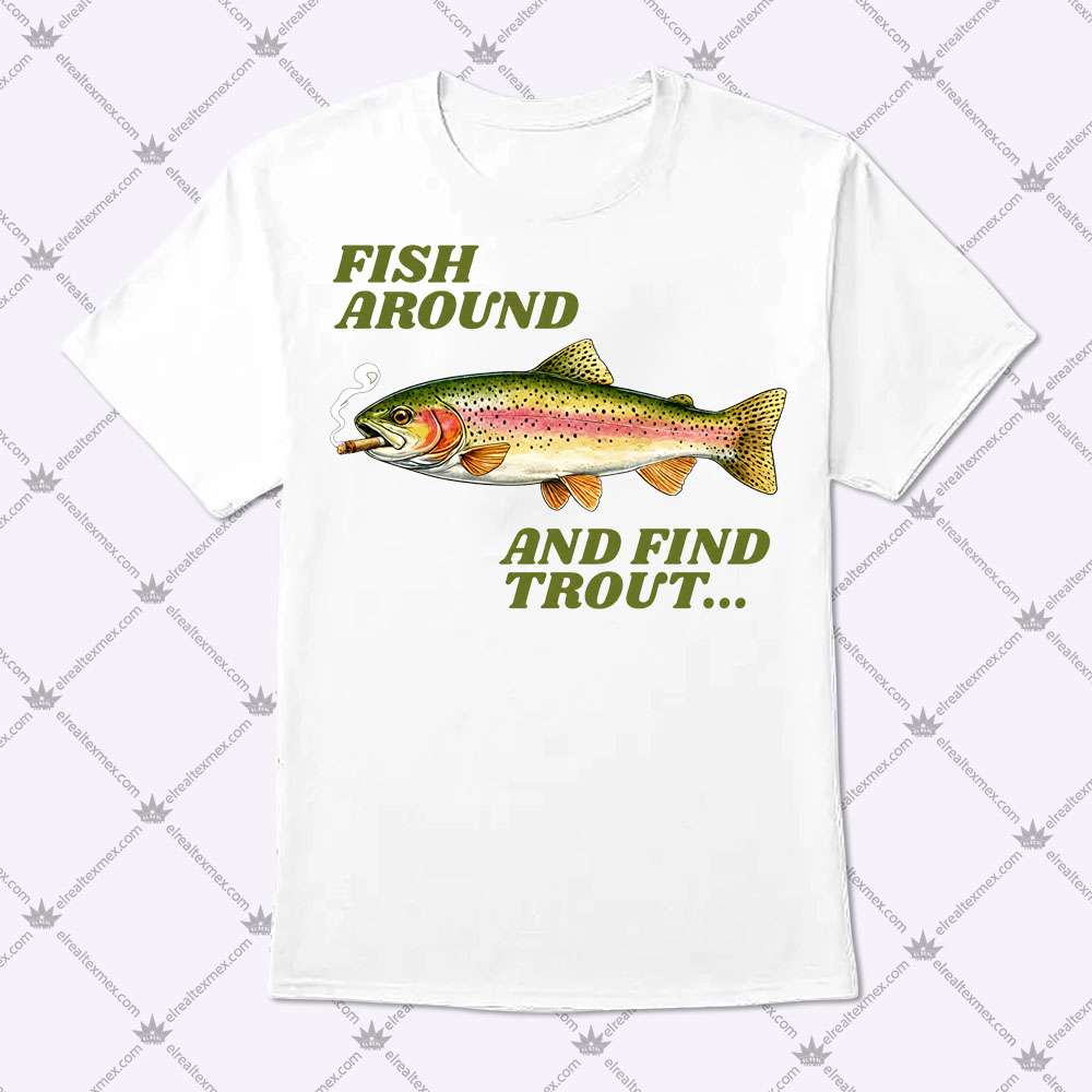 Fish Around And Find Trout 1 Fish Around And Find Trout Shirt