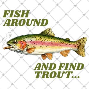 Fish Around And Find Trout 5 Fish Around And Find Trout Shirts