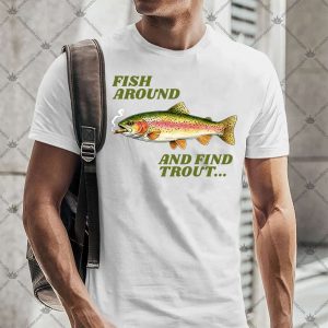 Fish Around And Find Trout 4 Fish Around And Find Trout Tshirt