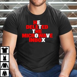He Deleted The Microwave Inbox T Shirt