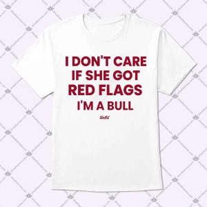 I Don't Care If She Got Red Flags I'm A Bull T Shirt
